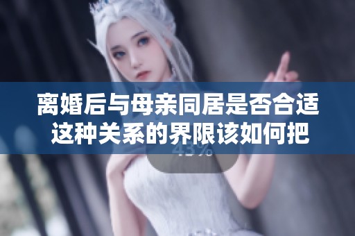 離婚后與母親同居是否合適 這種關(guān)系的界限該如何把握