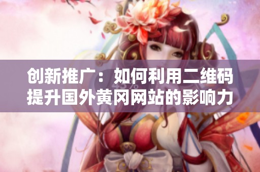 創(chuàng)新推廣：如何利用二維碼提升國外黃岡網(wǎng)站的影響力