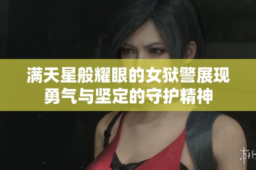 滿天星般耀眼的女獄警展現(xiàn)勇氣與堅定的守護精神
