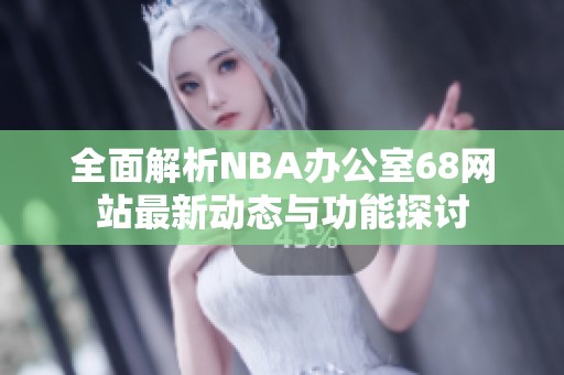 全面解析NBA辦公室68網(wǎng)站最新動(dòng)態(tài)與功能探討