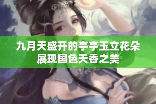 九月天盛開的亭亭玉立花朵展現(xiàn)國色天香之美