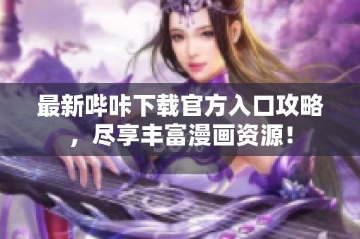 最新嗶咔下載官方入口攻略<div   id=