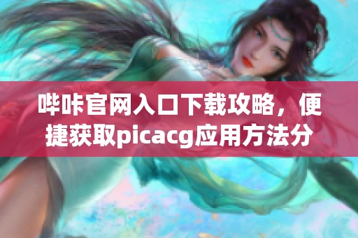 嗶咔官網(wǎng)入口下載攻略，便捷獲取picacg應用方法分享