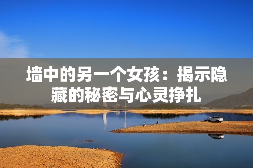 墻中的另一個(gè)女孩：揭示隱藏的秘密與心靈掙扎