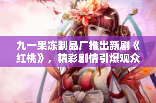 九一果凍制品廠推出新劇《紅桃》<div   id=