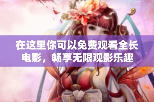 在這里你可以免費(fèi)觀看全長(zhǎng)電影<div   id=
