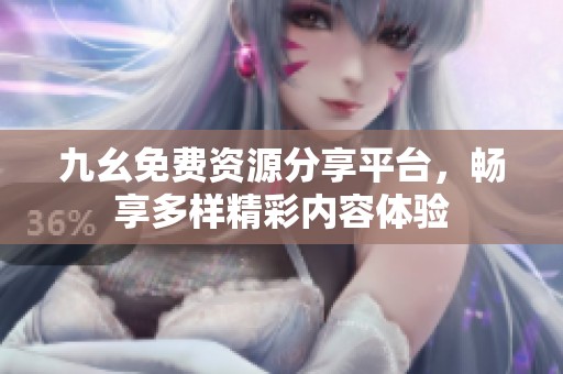 九幺免費(fèi)資源分享平臺(tái)，暢享多樣精彩內(nèi)容體驗(yàn)