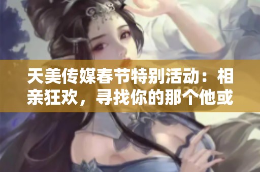 天美傳媒春節(jié)特別活動：相親狂歡<div   id=