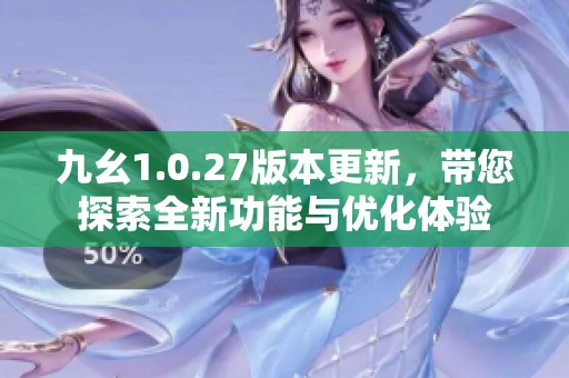 九幺1.0.27版本更新，帶您探索全新功能與優(yōu)化體驗(yàn)
