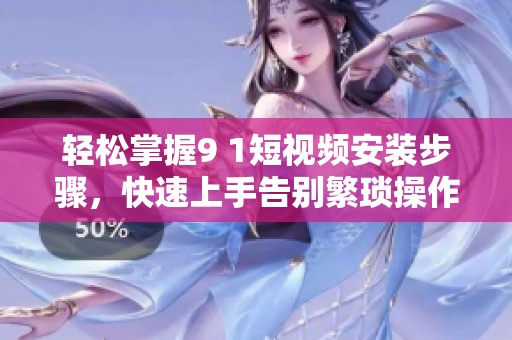輕松掌握9 1短視頻安裝步驟<div   id=