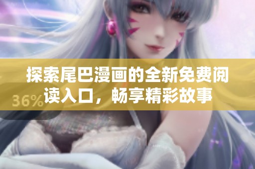 探索尾巴漫畫的全新免費閱讀入口<div   id=