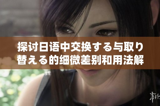 探討日語中交換する與取り替える的細(xì)微差別和用法解析
