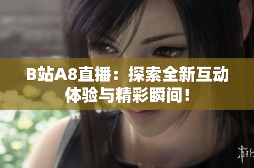 B站A8直播：探索全新互動體驗與精彩瞬間<div   id=