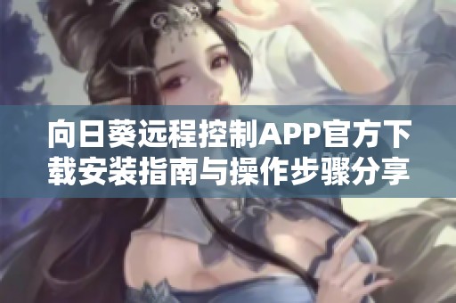 向日葵遠(yuǎn)程控制APP官方下載安裝指南與操作步驟分享