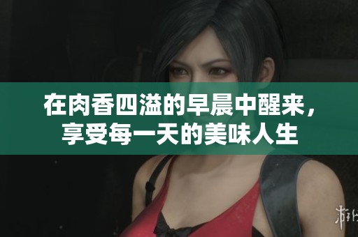 在肉香四溢的早晨中醒來(lái)，享受每一天的美味人生
