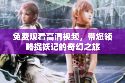 免費(fèi)觀看高清視頻，帶您領(lǐng)略捉妖記的奇幻之旅