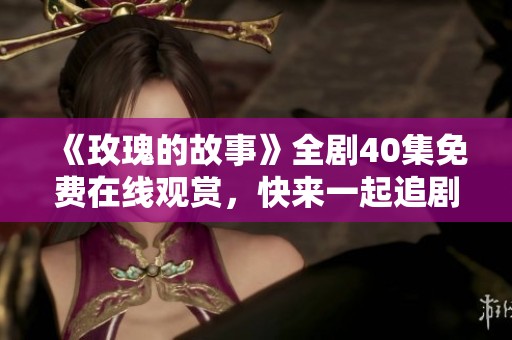 《玫瑰的故事》全劇40集免費(fèi)在線觀賞<div   id=