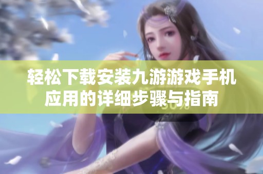 輕松下載安裝九游游戲手機(jī)應(yīng)用的詳細(xì)步驟與指南