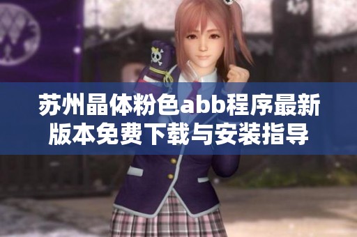 蘇州晶體粉色abb程序最新版本免費下載與安裝指導(dǎo)