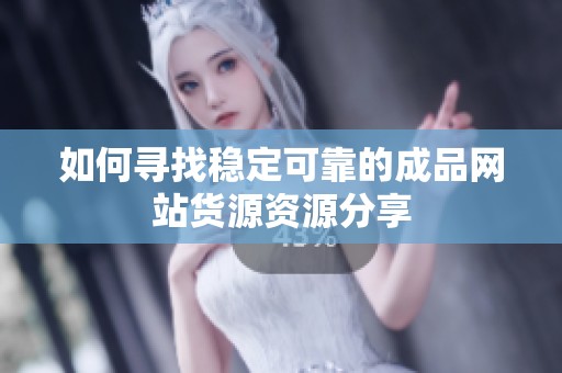 如何尋找穩(wěn)定可靠的成品網(wǎng)站貨源資源分享
