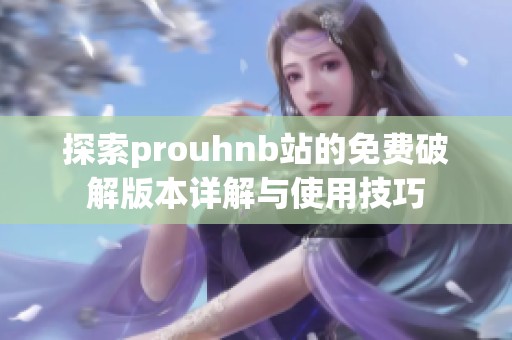 探索prouhnb站的免費(fèi)破解版本詳解與使用技巧