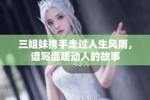 三姐妹攜手走過人生風(fēng)雨<div   id=