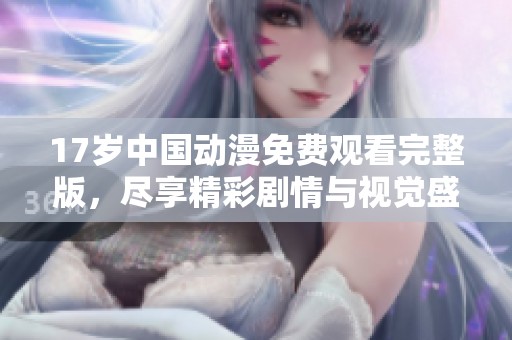 17歲中國動漫免費觀看完整版<div   id=