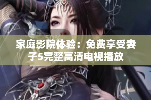 家庭影院體驗：免費享受妻子5完整高清電視播放