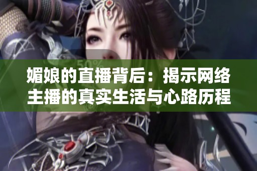 媚娘的直播背后：揭示網(wǎng)絡主播的真實生活與心路歷程
