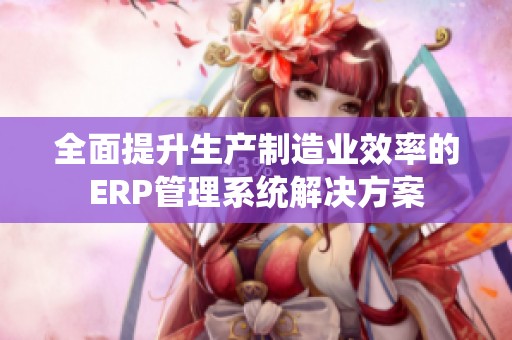 全面提升生產(chǎn)制造業(yè)效率的ERP管理系統(tǒng)解決方案