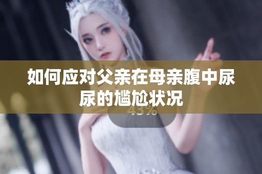 如何應(yīng)對(duì)父親在母親腹中尿尿的尷尬狀況