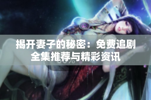 揭開(kāi)妻子的秘密：免費(fèi)追劇全集推薦與精彩資訊