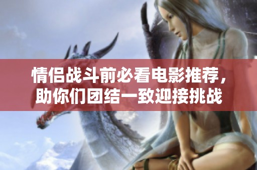 情侶戰(zhàn)斗前必看電影推薦<div   id=