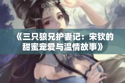 《三只狼兄護(hù)妻記：宋欽的甜蜜寵愛與溫情故事》
