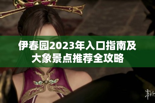 伊春園2023年入口指南及大象景點推薦全攻略