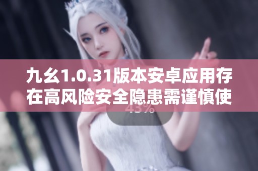 九幺1.0.31版本安卓應(yīng)用存在高風(fēng)險(xiǎn)安全隱患需謹(jǐn)慎使用