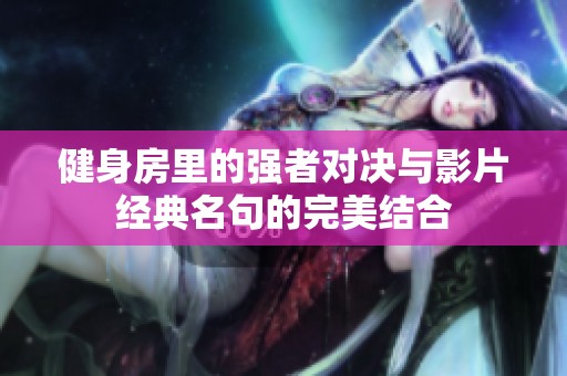 健身房里的強(qiáng)者對(duì)決與影片經(jīng)典名句的完美結(jié)合