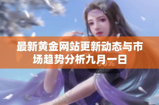 最新黃金網(wǎng)站更新動(dòng)態(tài)與市場(chǎng)趨勢(shì)分析九月一日