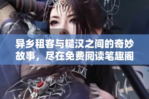異鄉(xiāng)租客與糙漢之間的奇妙故事，盡在免費閱讀筆趣閣