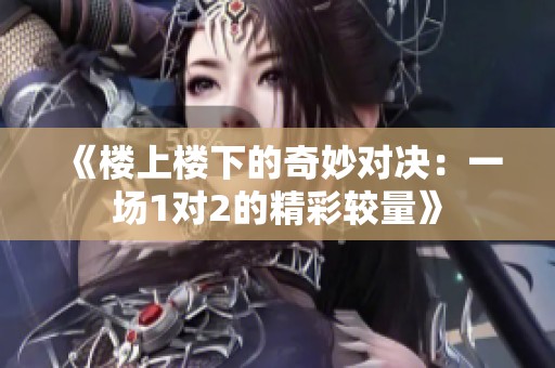 《樓上樓下的奇妙對(duì)決：一場(chǎng)1對(duì)2的精彩較量》