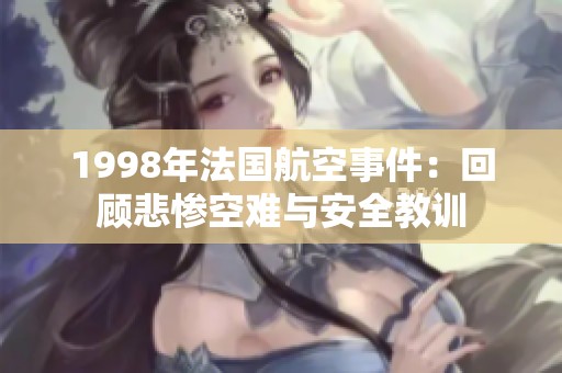 1998年法國(guó)航空事件：回顧悲慘空難與安全教訓(xùn)