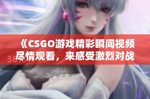 《CSGO游戲精彩瞬間視頻盡情觀看<div   id=