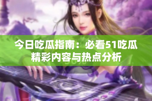 今日吃瓜指南：必看51吃瓜精彩內(nèi)容與熱點(diǎn)分析
