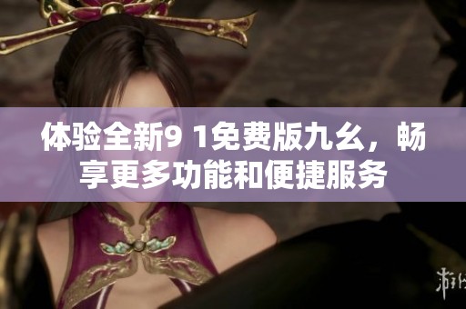 體驗全新9 1免費版九幺<div   id=