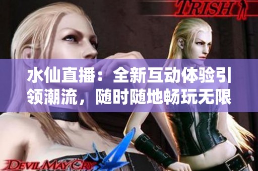 水仙直播：全新互動體驗引領潮流<div   id=