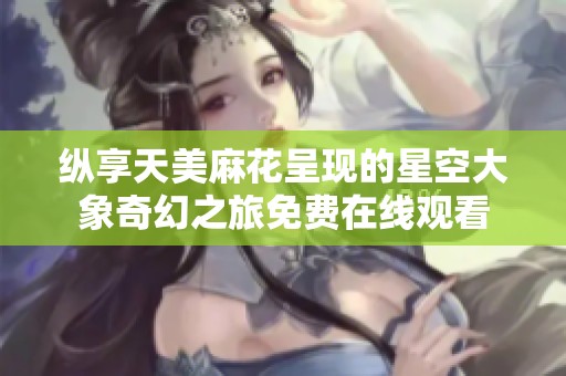 縱享天美麻花呈現(xiàn)的星空大象奇幻之旅免費(fèi)在線觀看
