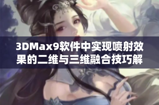 3DMax9軟件中實(shí)現(xiàn)噴射效果的二維與三維融合技巧解析