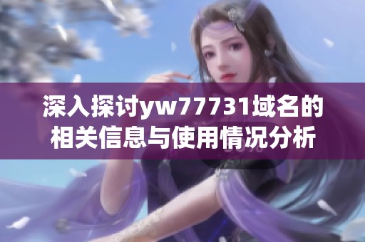 深入探討yw77731域名的相關(guān)信息與使用情況分析