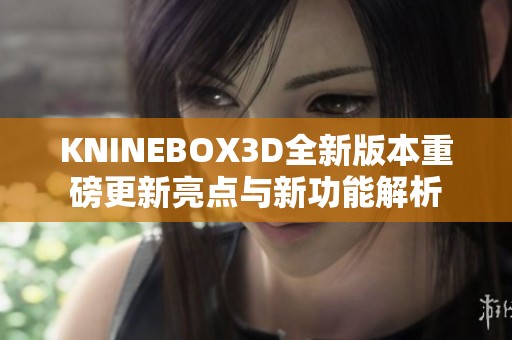 KNINEBOX3D全新版本重磅更新亮點與新功能解析