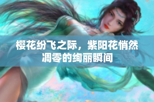 櫻花紛飛之際<div id= 櫻花紛飛之際,紫陽花悄然凋零的絢麗瞬間